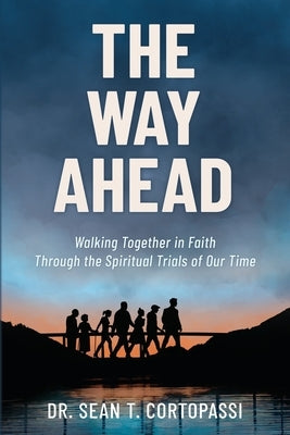 The Way Ahead: Walking Together in Faith Through the Spiritual Trials of Our Time by Cortopassi, Sean T.
