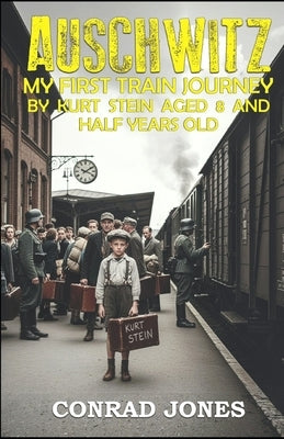 Auschwitz. My first train journey...: It was always a one way ticket... by Jones, Conrad