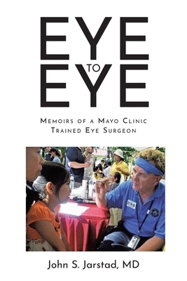 Eye to Eye: Memoirs of a Mayo Clinic-Trained Eye Surgeon by Jarstad, John S.