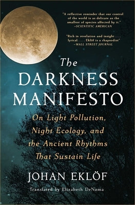 The Darkness Manifesto: On Light Pollution, Night Ecology, and the Ancient Rhythms That Sustain Life by Eklöf, Johan