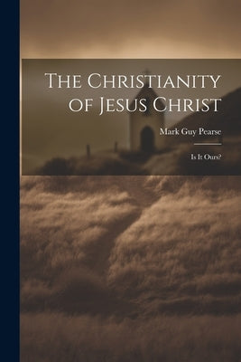 The Christianity of Jesus Christ: Is It Ours? by Pearse, Mark Guy
