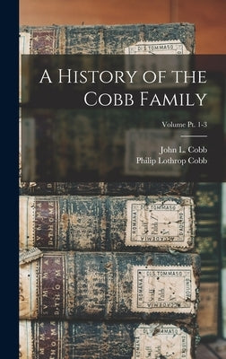 A History of the Cobb Family; Volume pt. 1-3 by Cobb, Philip Lothrop B. 1870