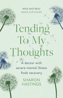 Tending to My Thoughts: A Doctor with Severe Mental Illness Finds Recovery by Hastings, Sharon