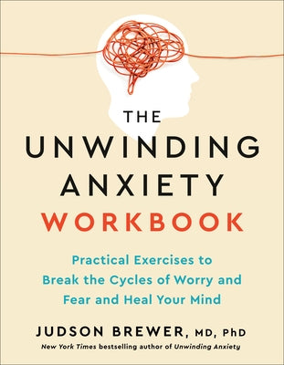 The Unwinding Anxiety Workbook: Practical Exercises to Break the Cycles of Worry and Fear and Heal Your Mind by Brewer, Judson