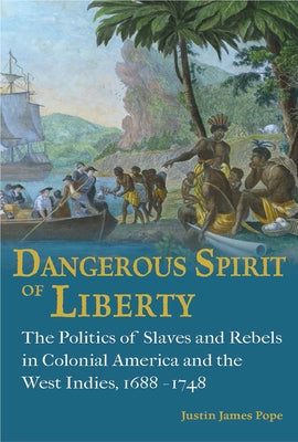 Dangerous Spirit of Liberty: The Politics of Slaves and Rebels in Early America and the West Indies, 1688-1748 by Pope, Justin James