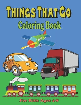 Things That Go Coloring Book For Kids Ages 4-8: Cars, Trucks, Motorcycle, Tractors, Trains, Planes, Ships & More, for kids & toddlers 2-4, 4-8 by Coloring Books, Art
