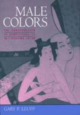 Male Colors: The Construction of Homosexuality in Tokugawa Japan by Leupp, Gary