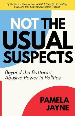 Not the Usual Suspects: Beyond the Batterer: Abusive Power in Politics by Jayne, Pamela