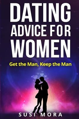Dating Advice for Women: Get the Man, Keep the Man by Mora, Susi