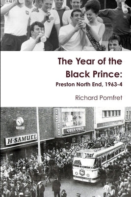 The Year of the Black Prince: Preston North End, 1963-4 by Pomfret, Richard