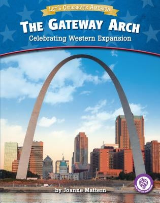 The Gateway Arch: Celebrating Western Expansion by Mattern, Joanne