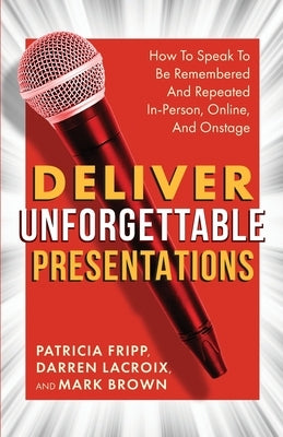 Deliver Unforgettable Presentations: How To Speak To Be Remembered And Repeated In-Person, Online, And Onstage by LaCroix, Darren