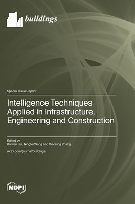 Intelligence Techniques Applied in Infrastructure, Engineering and Construction by Liu, Kaiwen