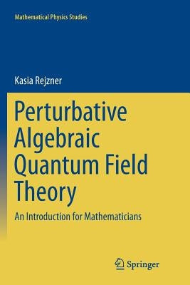 Perturbative Algebraic Quantum Field Theory: An Introduction for Mathematicians by Rejzner, Kasia
