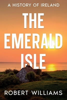 The Emerald Isle: A History of Ireland by Williams, Robert