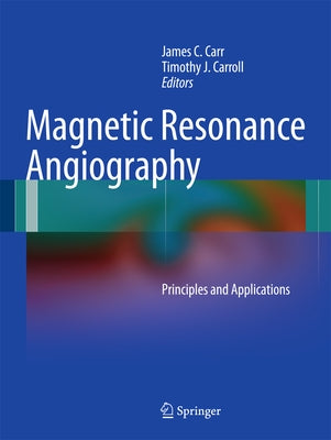 Magnetic Resonance Angiography: Principles and Applications by Carr, James C.