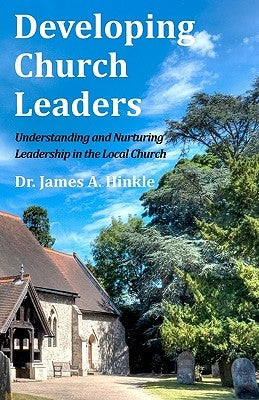 Developing Church Leaders: Understanding and Nurturing Leadership in the Local Church by Hinkle, James a.