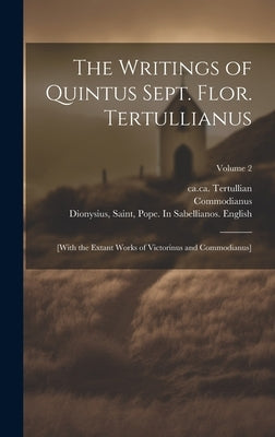 The Writings of Quintus Sept. Flor. Tertullianus: [with the Extant Works of Victorinus and Commodianus]; Volume 2 by Tertullian, Ca 160-Ca 230