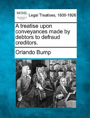 A treatise upon conveyances made by debtors to defraud creditors. by Bump, Orlando
