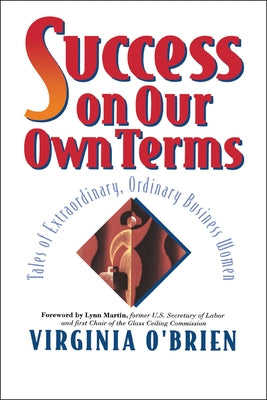 Success on Our Own Terms: Tales of Extraordinary, Ordinary Business Women by O'Brien, Virginia