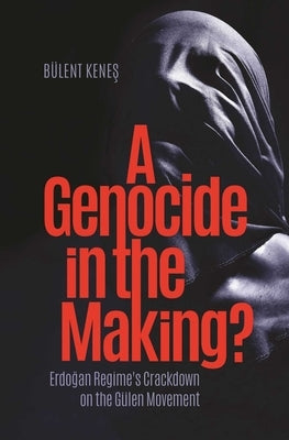 A Genocide in the Making?: Erdogan Regime's Crackdown on the Gülen Movement by Kenes, Bulent