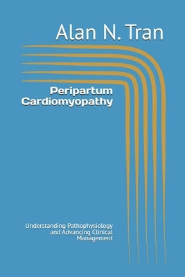 Peripartum Cardiomyopathy: Understanding Pathophysiology and Advancing Clinical Management by Tran, Alan N.