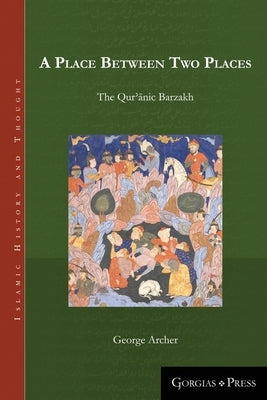 A Place Between Two Places: The Quranic Barzakh by Archer, George