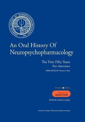 An Oral History of Neuropsychopharmacology: The First Fifty Years, Peer Interviews: Volume Six: Addiction by Kleber M. D., Herbert D.