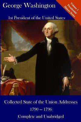 George Washington: Collected State of the Union Addresses 1790 - 1796: Volume 1 of the Del Lume Executive History Series by Washington, George
