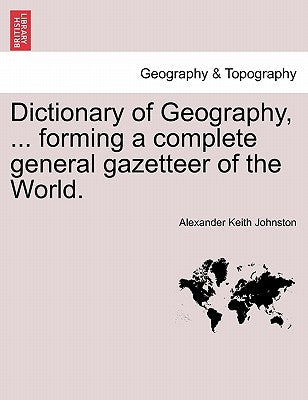 Dictionary of Geography, ... Forming a Complete General Gazetteer of the World. by Johnston, Alexander Keith