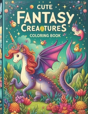 Cute Fantasy Creatures Coloring Book: Dragons, Unicorns, and Mermaids for Kids and Adults by Singh, Gaurav