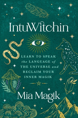 Intuwitchin: Learn to Speak the Language of the Universe and Reclaim Your Inner Magik by Magik, Mia