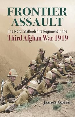 Frontier Assault: The North Staffordshire Regiment in the Third Afghan War 1919 by Green, James