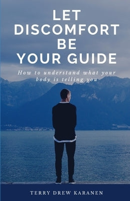 Let Discomfort Be Your Guide: How to understand what your body is telling you by Karanen, Terry Drew