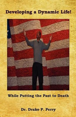 Developing a Dynamic Life! - While Putting the Past to Death by Perry, Drake P.