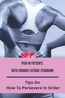 Pain In Patients With Chronic Fatigue Syndrome: Tips On How To Persevere In Order: Clearing Clutter Where To Start by McGuffey, Karma
