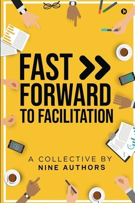 Fast Forward to Facilitation: Live Experiences to Accelerate Your Journey by A Collective by Nine Authors