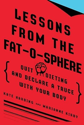 Lessons from the Fat-O-Sphere: Quit Dieting and Declare a Truce with Your Body by Harding, Kate