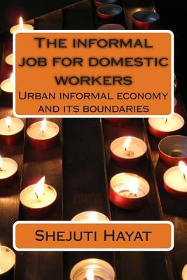 The informal job for domestic workers: Urban informal economy and its boun by Hayat, Shejuti