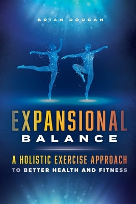 Expansional Balance: A Holistic Exercise Approach To Better Health And Fitness by Dougan, Brian