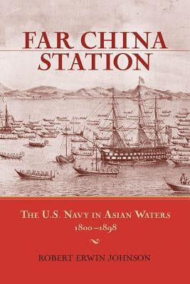 Far China Station: The U.S. Navy in Asian Waters, 1800-1898 by Johnson, Robert Erwin