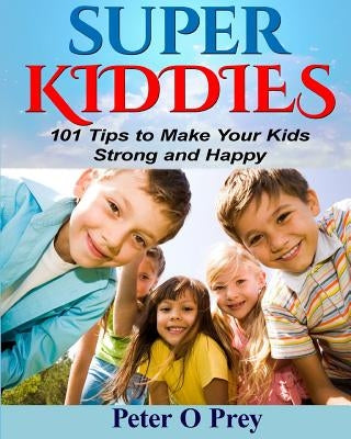 Superkiddies: 101 Tips To Raise Strong and Happy Kids by O'Prey, Peter