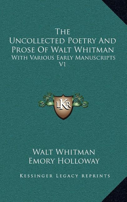 The Uncollected Poetry And Prose Of Walt Whitman: With Various Early Manuscripts V1 by Whitman, Walt