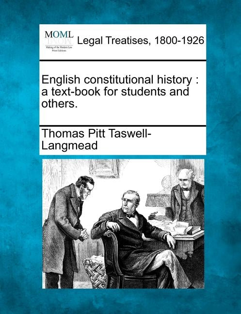 English constitutional history: a text-book for students and others. by Taswell-Langmead, Thomas Pitt