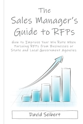 The Sales Manager's Guide to RFPs: How to Improve Your Win Rate When Pursuing RFPs from Businesses or State and Local Government Agencies by Seibert, David L.