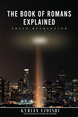 The Book Of Romans Explained: Grace Revolution by Uzoeshi, Kyrian