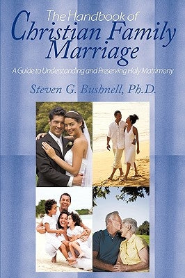 The Handbook of Christian Family Marriage: A Guide to Understanding and Preserving Holy Matrimony by Bushnell, Steven G.
