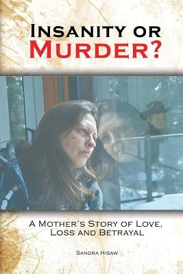 Insanity or Murder: A Mothers Story of Love, Loss and Betrayal by Hisaw, Sandra