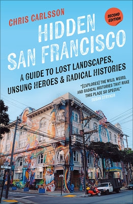 Hidden San Francisco: A Guide to Lost Landscapes, Unsung Heroes and Radical Histories by Carlsson, Chris