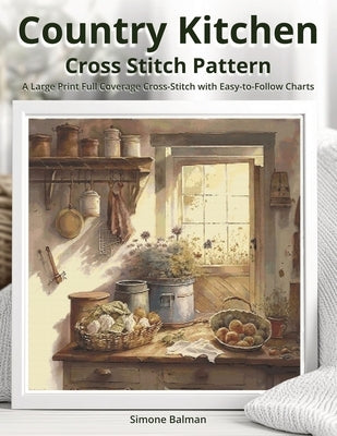 Country Kitchen Cross Stitch Pattern: A Large Print Full Coverage Cross-Stitch with Easy-to-Follow Charts by Balman, Simone